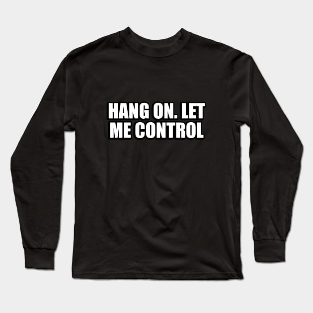 Hang on. let me control Long Sleeve T-Shirt by It'sMyTime